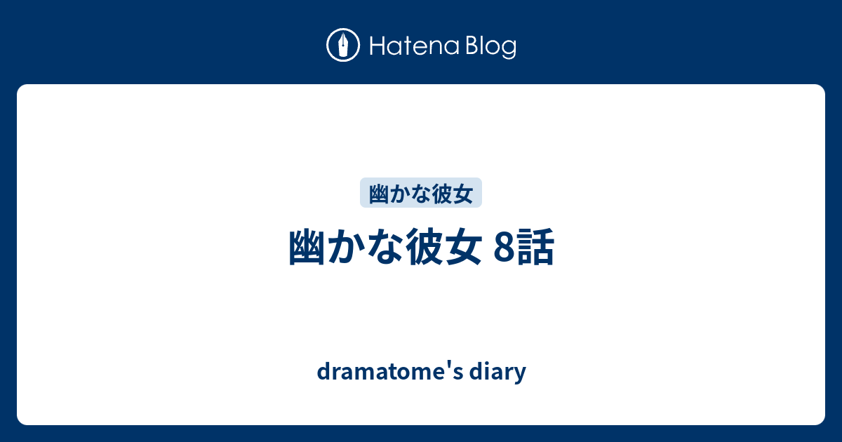 幽かな彼女 8話 Dramatome S Diary