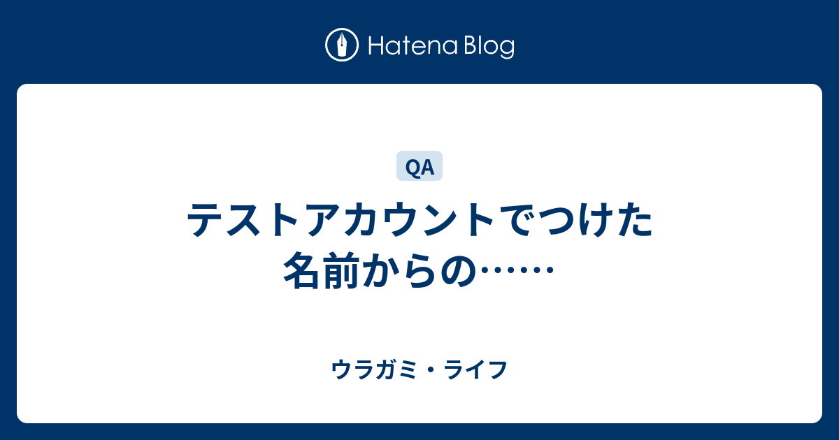 テストアカウントでつけた名前からの ウラガミ ライフ