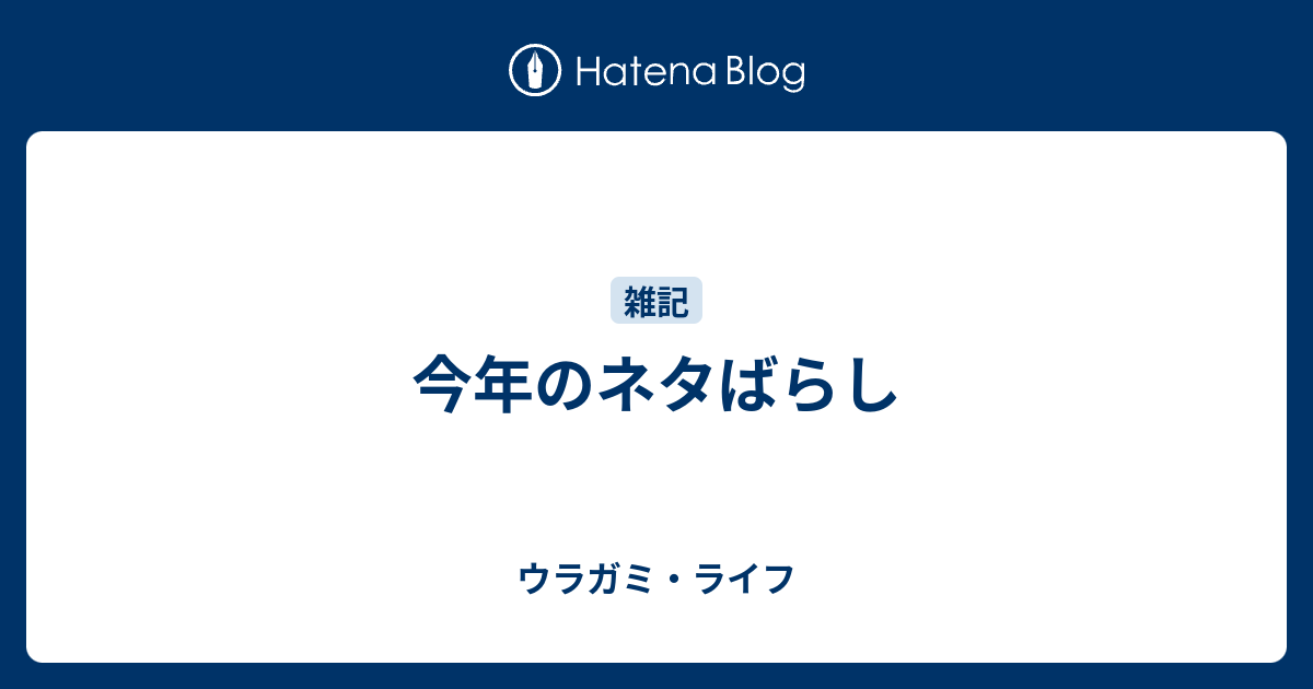 今年のネタばらし ウラガミ ライフ