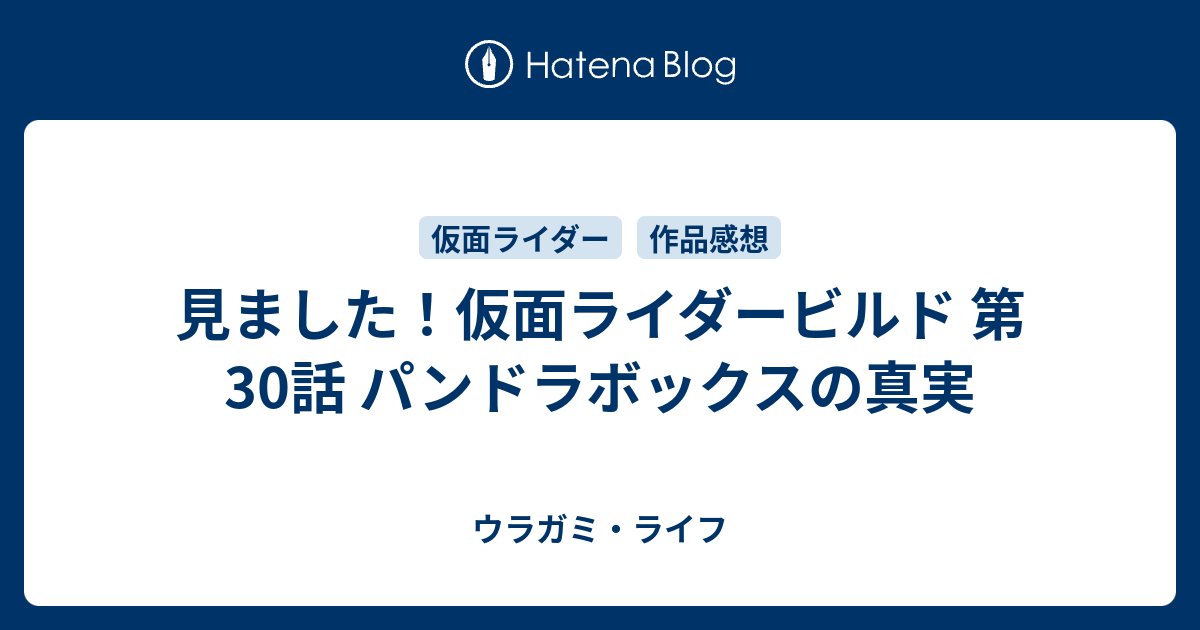 見ました 仮面ライダービルド 第30話 パンドラボックスの真実 ウラガミ ライフ