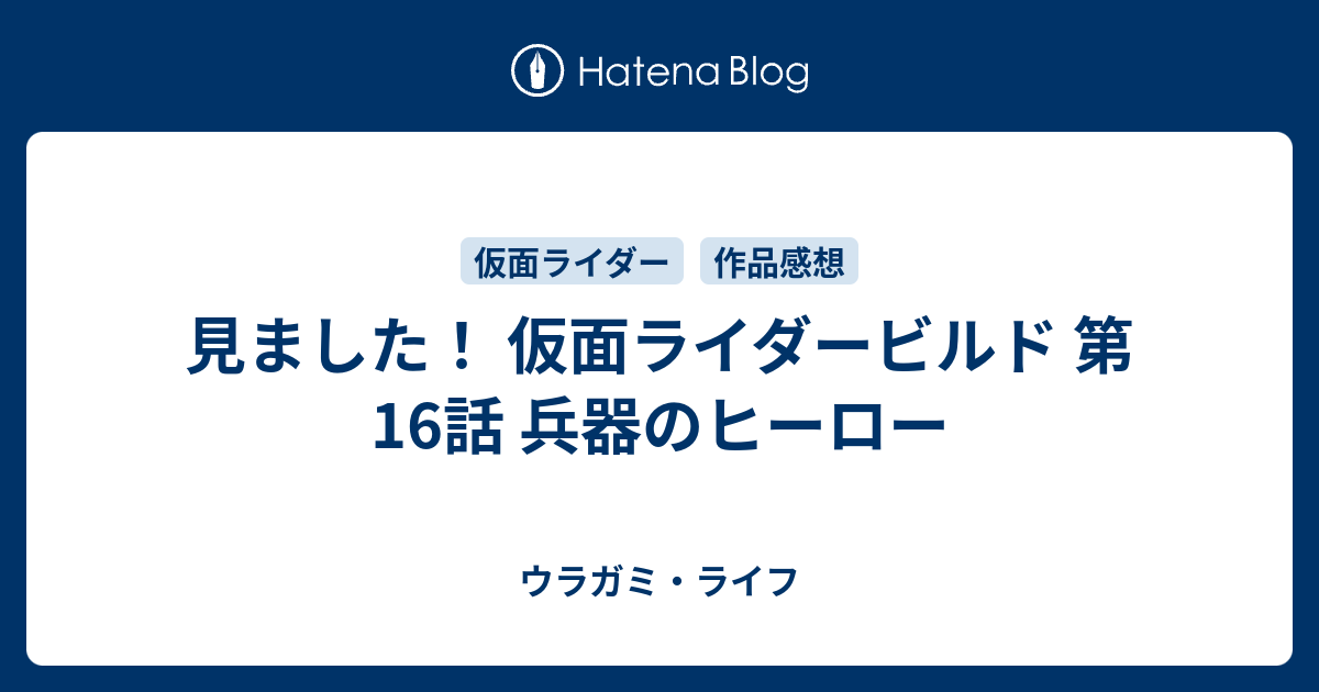 見ました 仮面ライダービルド 第16話 兵器のヒーロー ウラガミ ライフ