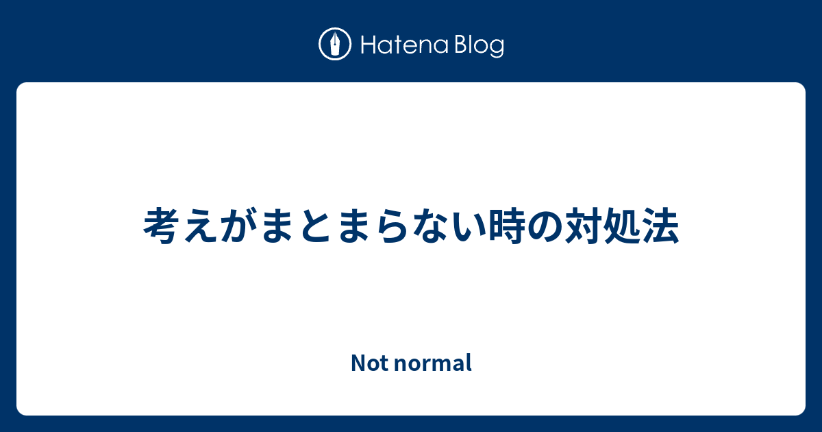 考えがまとまらない時の対処法 Not Normal