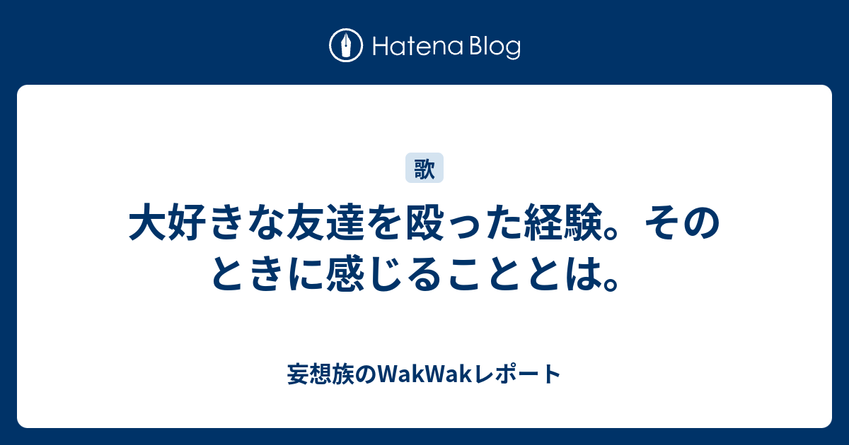 大好きな友達を殴った経験 そのときに感じることとは 妄想族のwakwakレポート