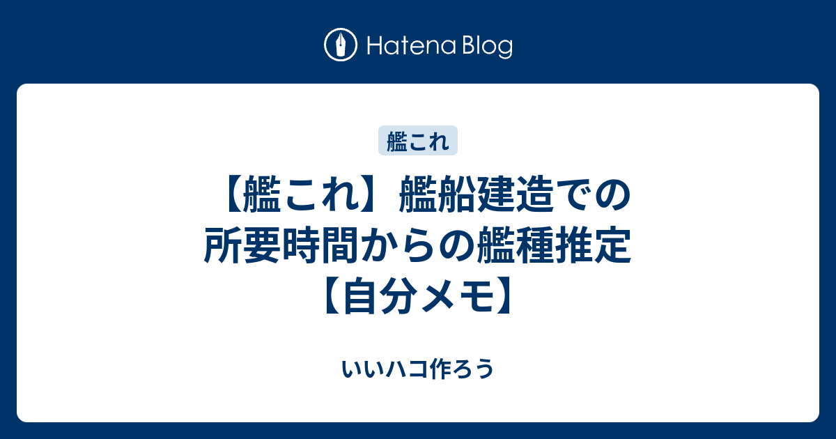 艦これ 艦船建造での所要時間からの艦種推定 自分メモ いいハコ作ろう