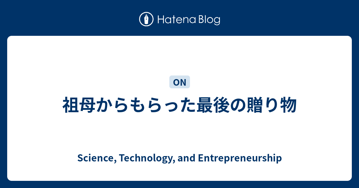 祖母からもらった最後の贈り物 Science Technology And Entrepreneurship