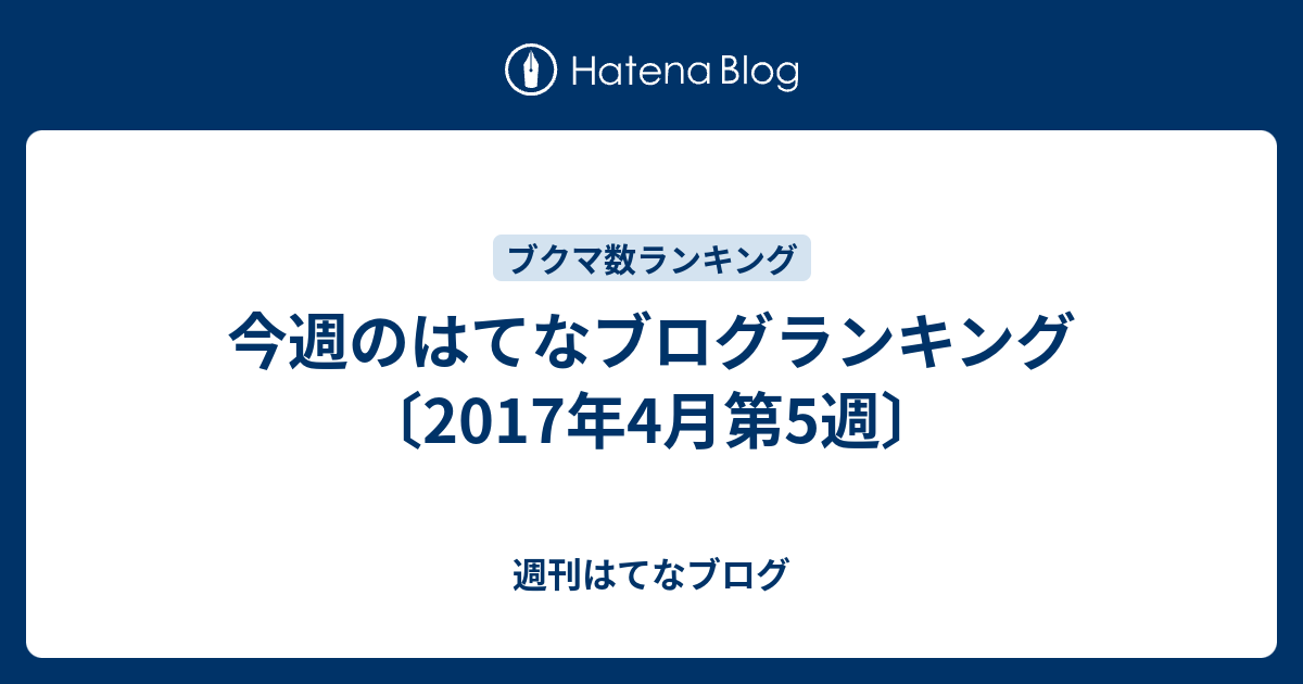 今週のはてなブログランキング 17年4月第5週 週刊はてなブログ