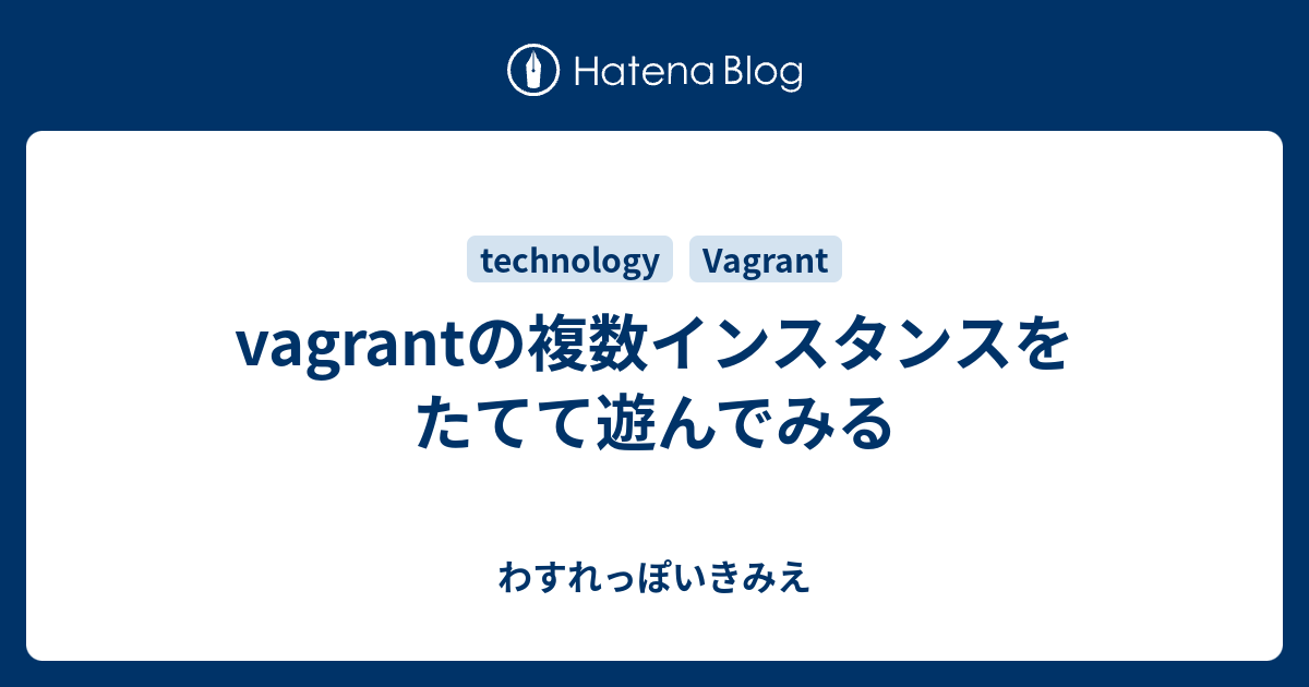Vagrantの複数インスタンスをたてて遊んでみる わすれっぽいきみえ