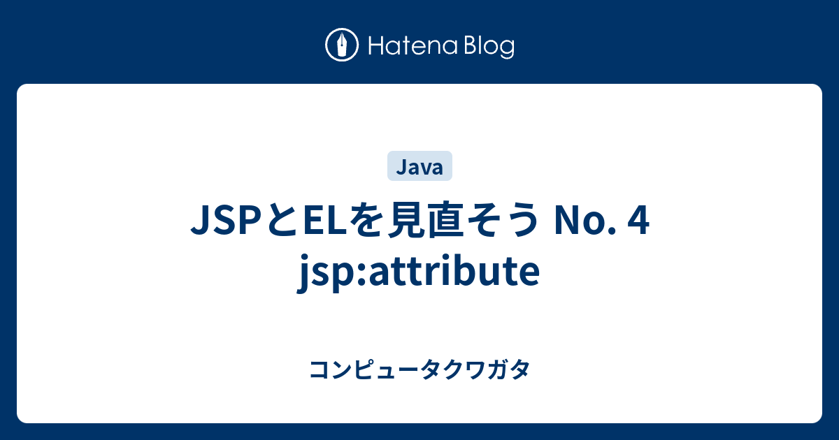 JSPとELを見直そう No. 4 jsp:attribute - コンピュータクワガタ