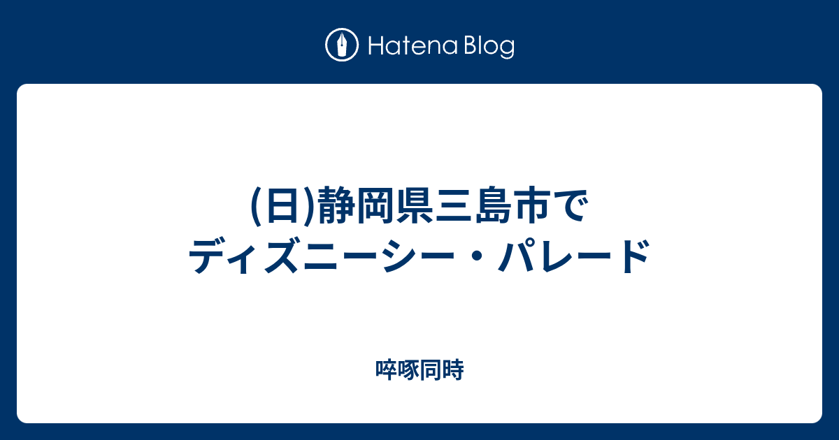 日 静岡県三島市でディズニーシー パレード 啐啄同時