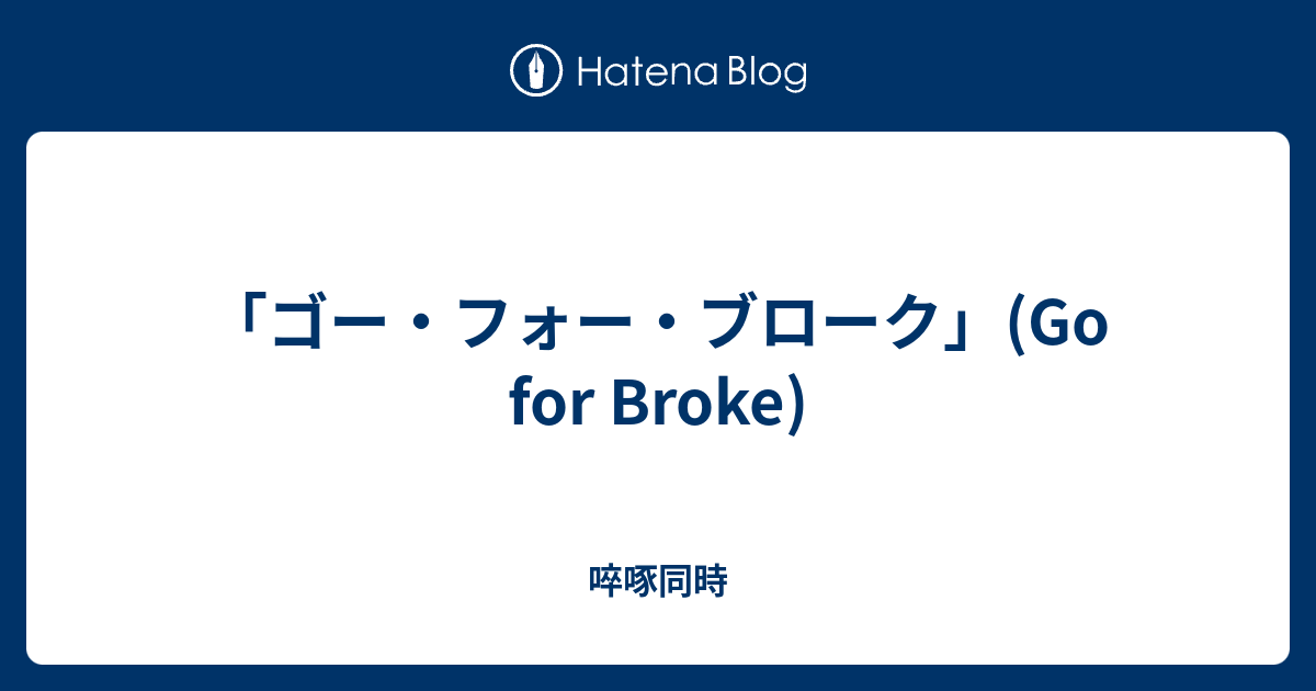 ゴー フォー ブローク Go For Broke 啐啄同時