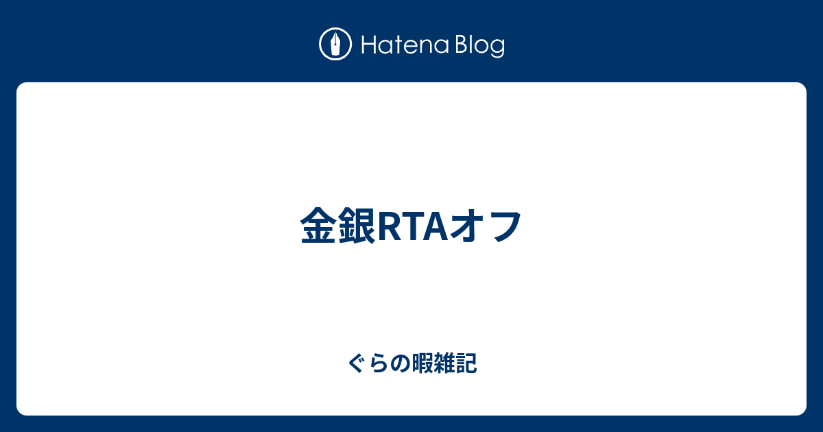 金銀rtaオフ ぐらの暇雑記