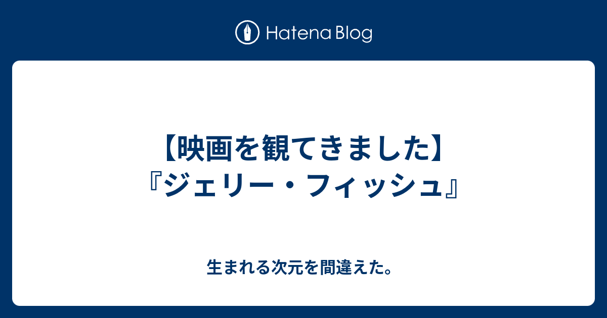 映画を観てきました ジェリー フィッシュ 生まれる次元を間違えた