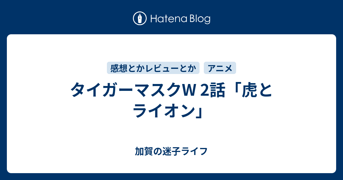 タイガーマスクw 2話 虎とライオン 加賀の迷子ライフ