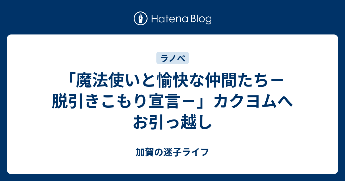 魔法使いと愉快な仲間たち 脱引きこもり宣言 カクヨムへお引っ越し 加賀の迷子ライフ