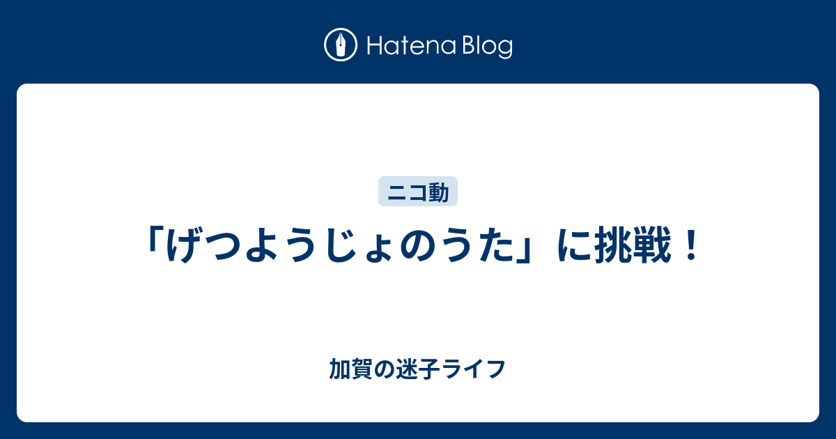 げつようじょのうた に挑戦 加賀の迷子ライフ