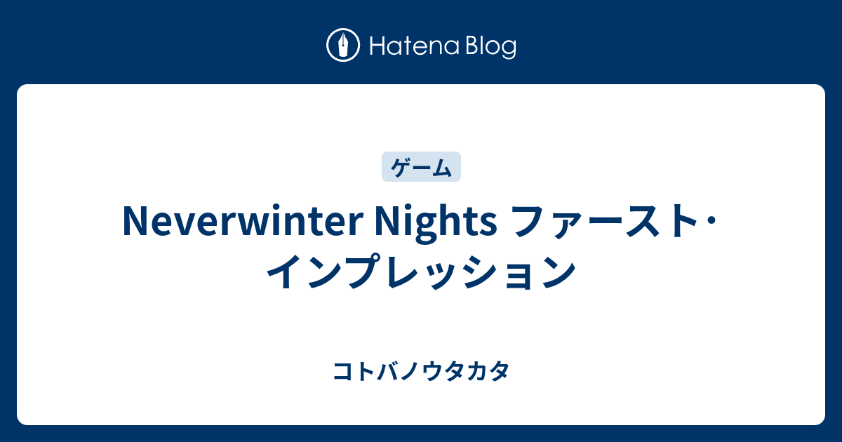 Neverwinter Nights ファースト インプレッション コトバノウタカタ