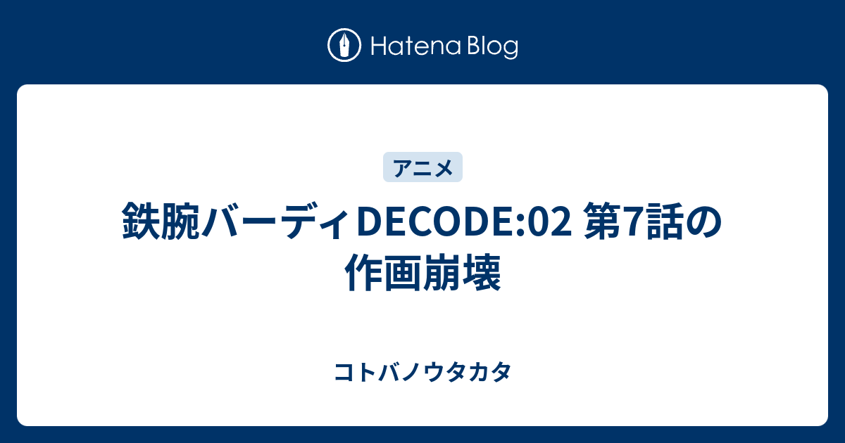 鉄腕バーディdecode 02 第7話の作画崩壊 コトバノウタカタ
