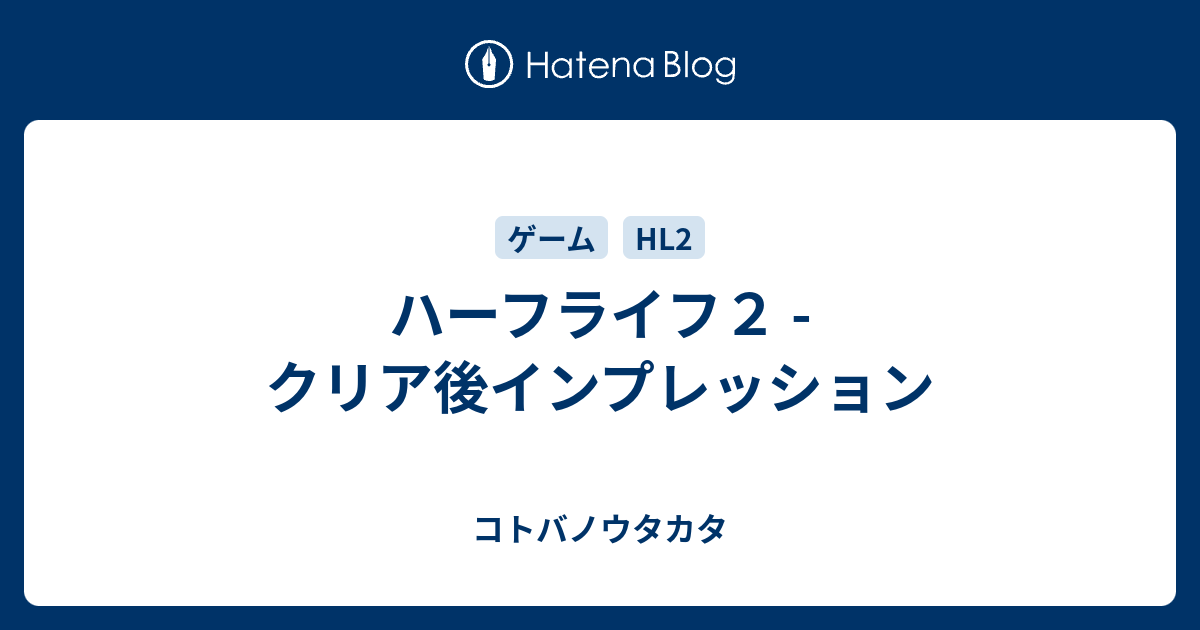 ハーフライフ２ クリア後インプレッション コトバノウタカタ