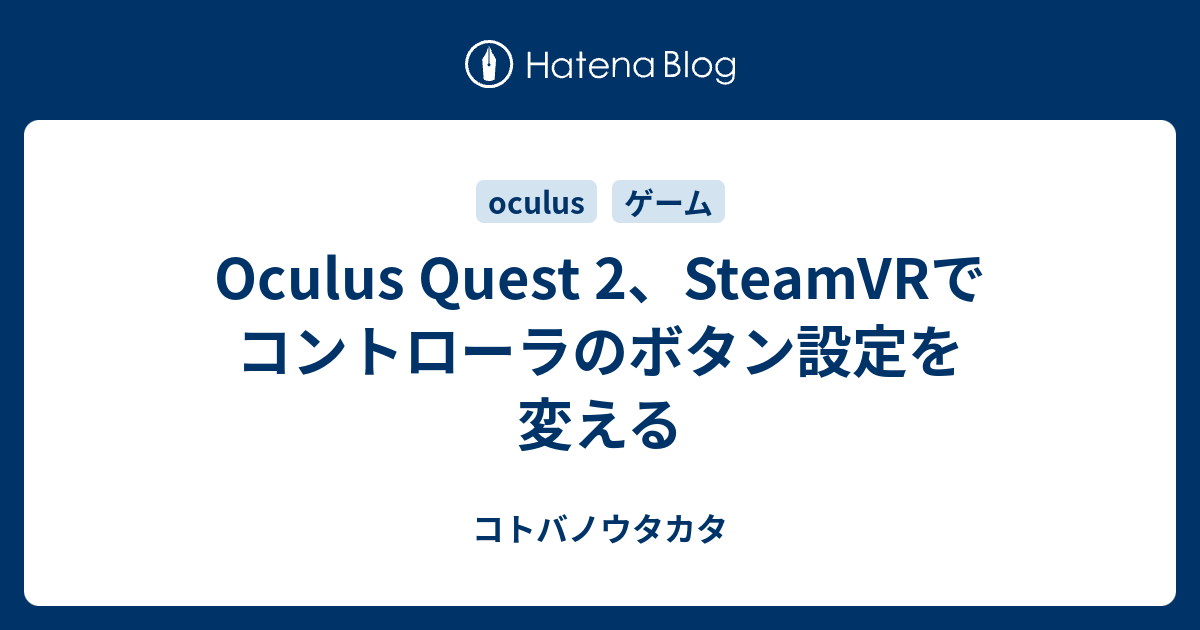 Oculus Quest 2 Steamvrでコントローラのボタン設定を変える コトバノウタカタ