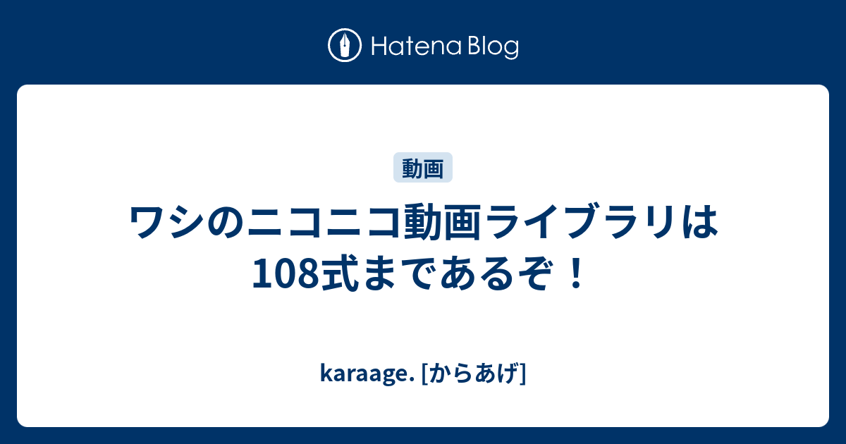 ワシのニコニコ動画ライブラリは108式まであるぞ Karaage からあげ