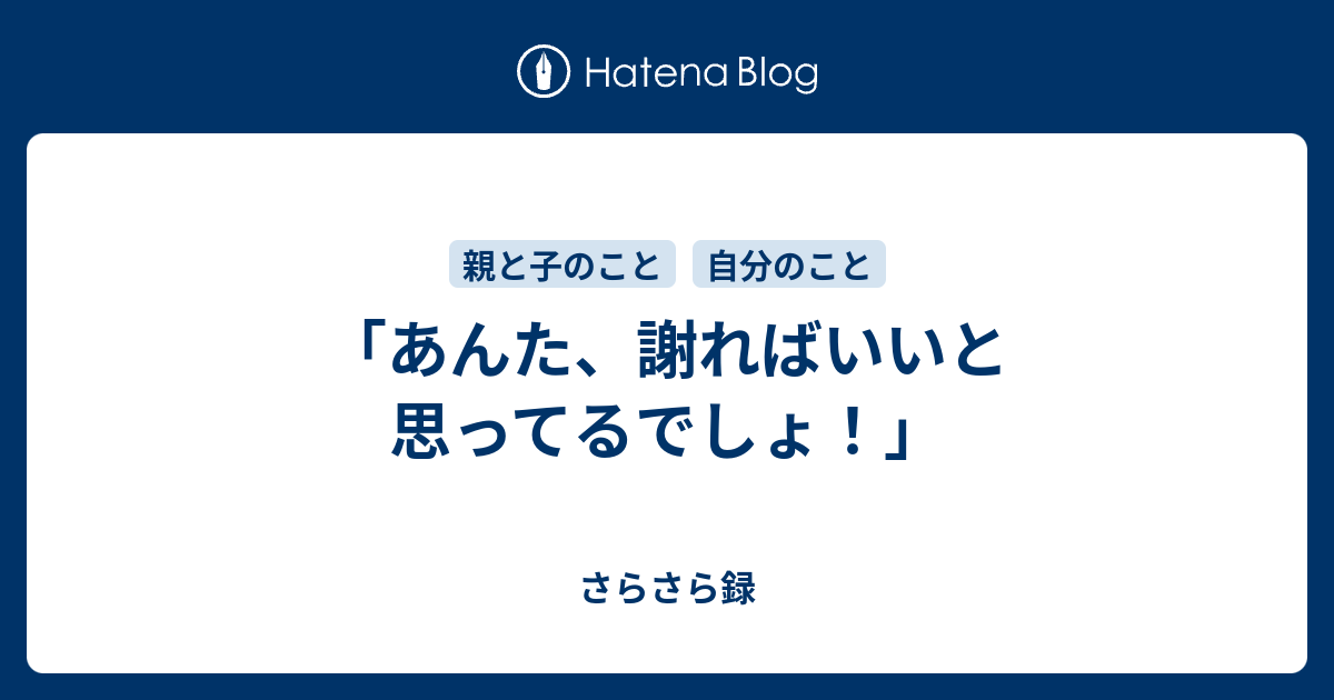 「あんた、謝ればいいと思ってるでしょ！」 - さらさら録