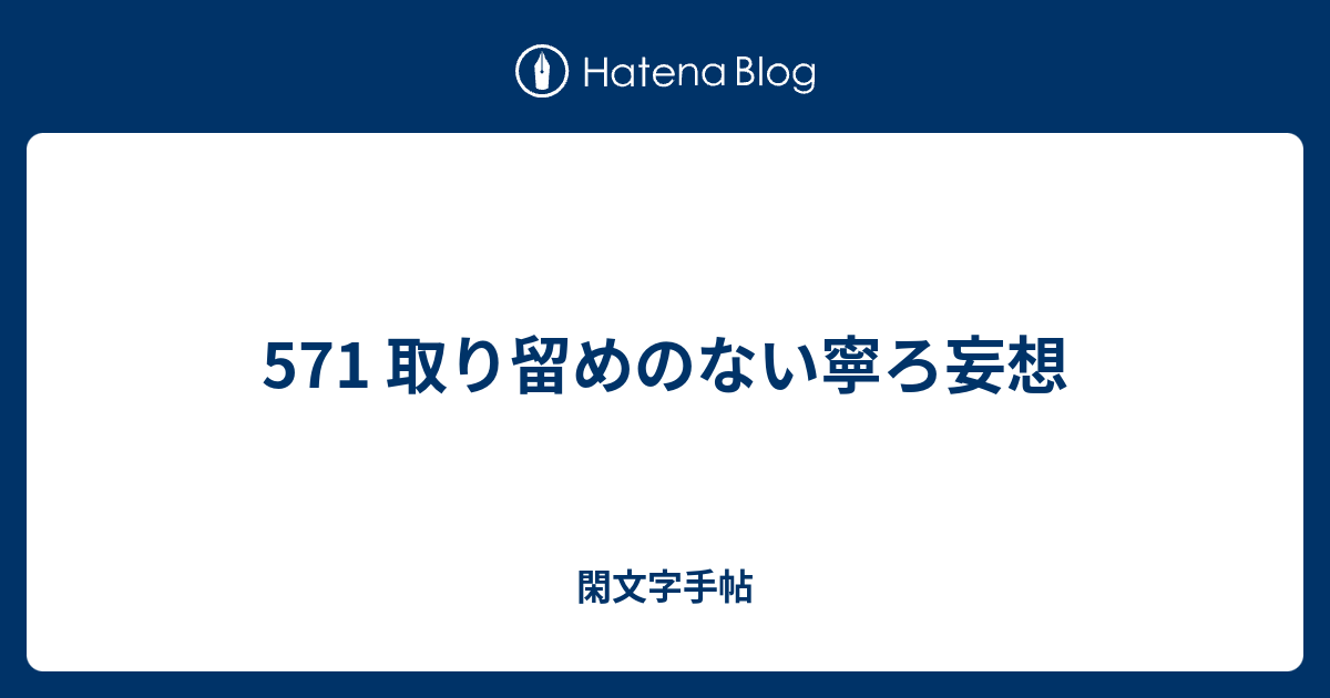 571 取り留めのない寧ろ妄想 閑文字手帖