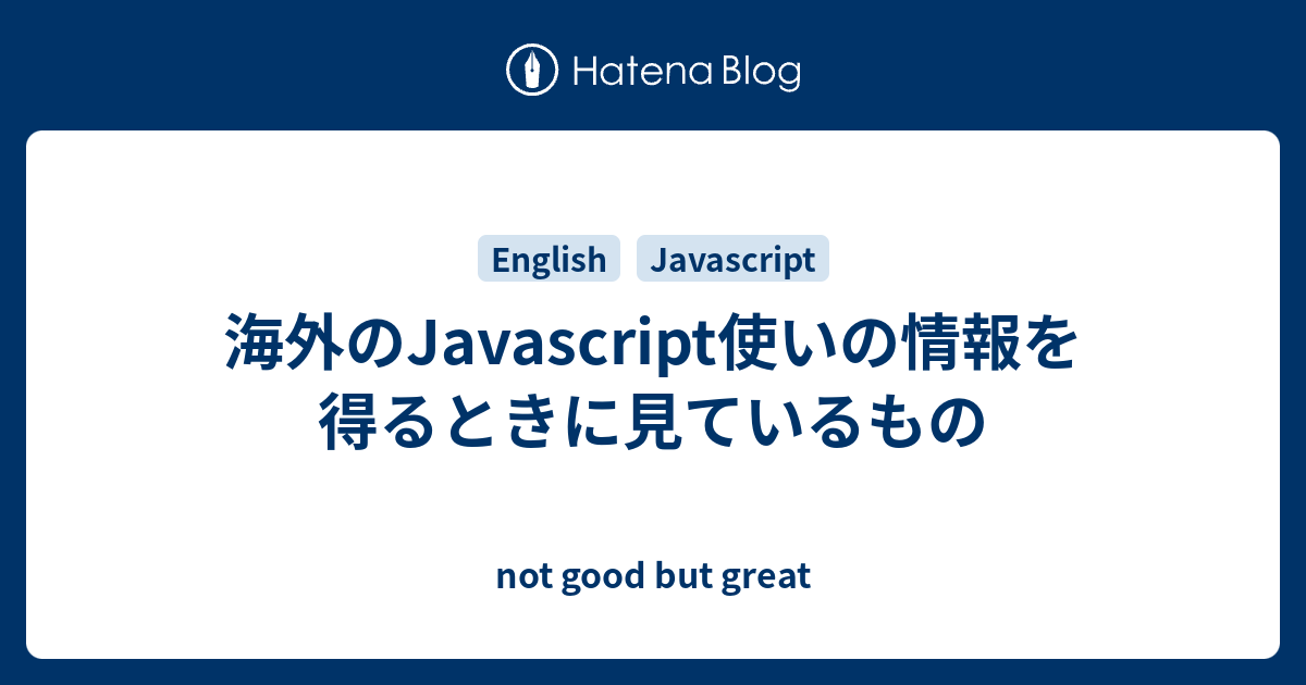 海外のJavascript使いの情報を得るときに見ているもの - not good but great
