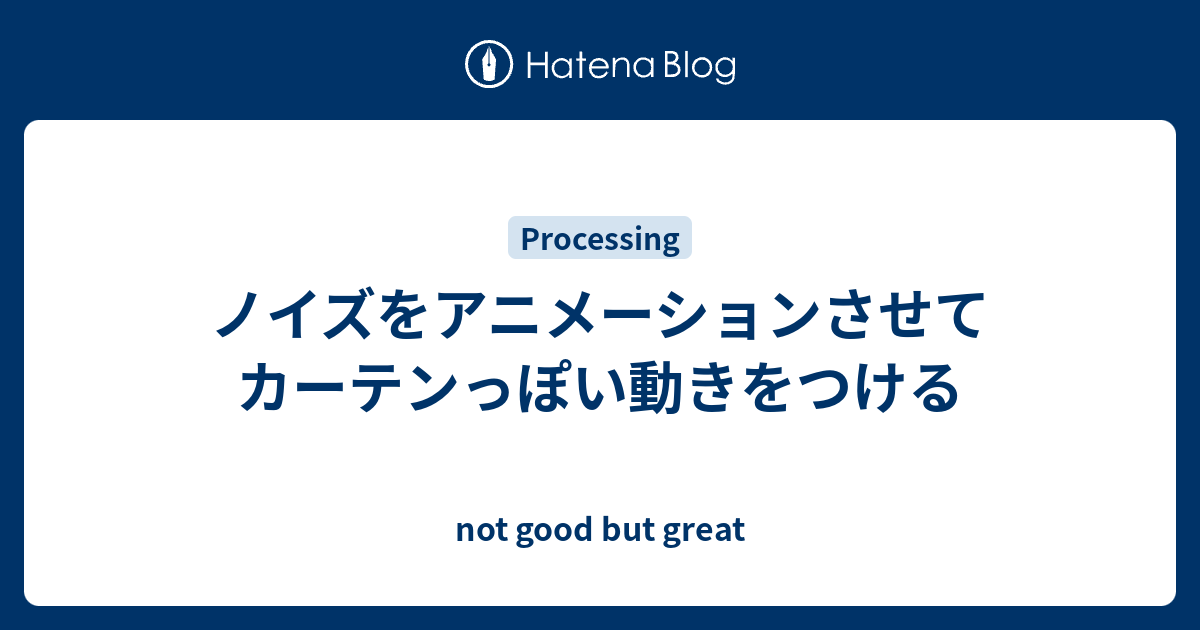 ノイズをアニメーションさせてカーテンっぽい動きをつける Not Good But Great