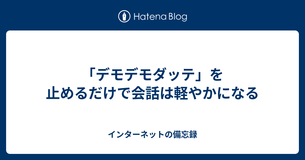 デモデモダッテ を止めるだけで会話は軽やかになる インターネットの備忘録