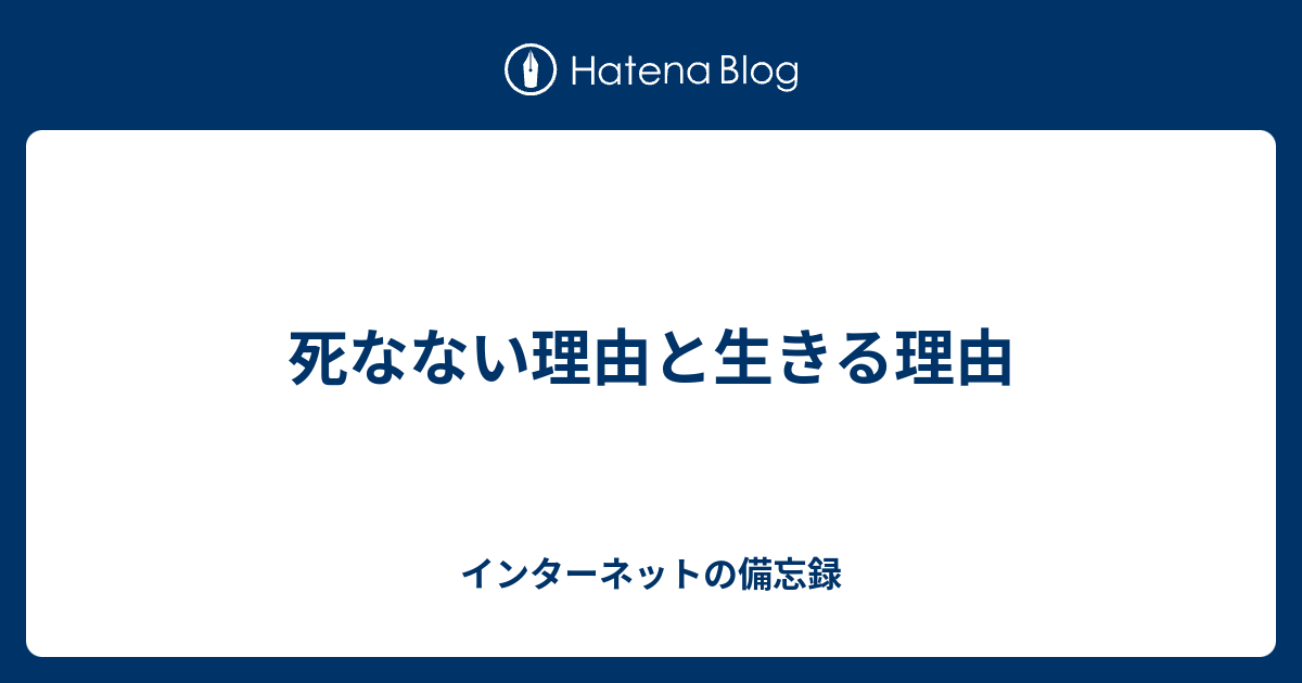 死なない理由と生きる理由 インターネットの備忘録