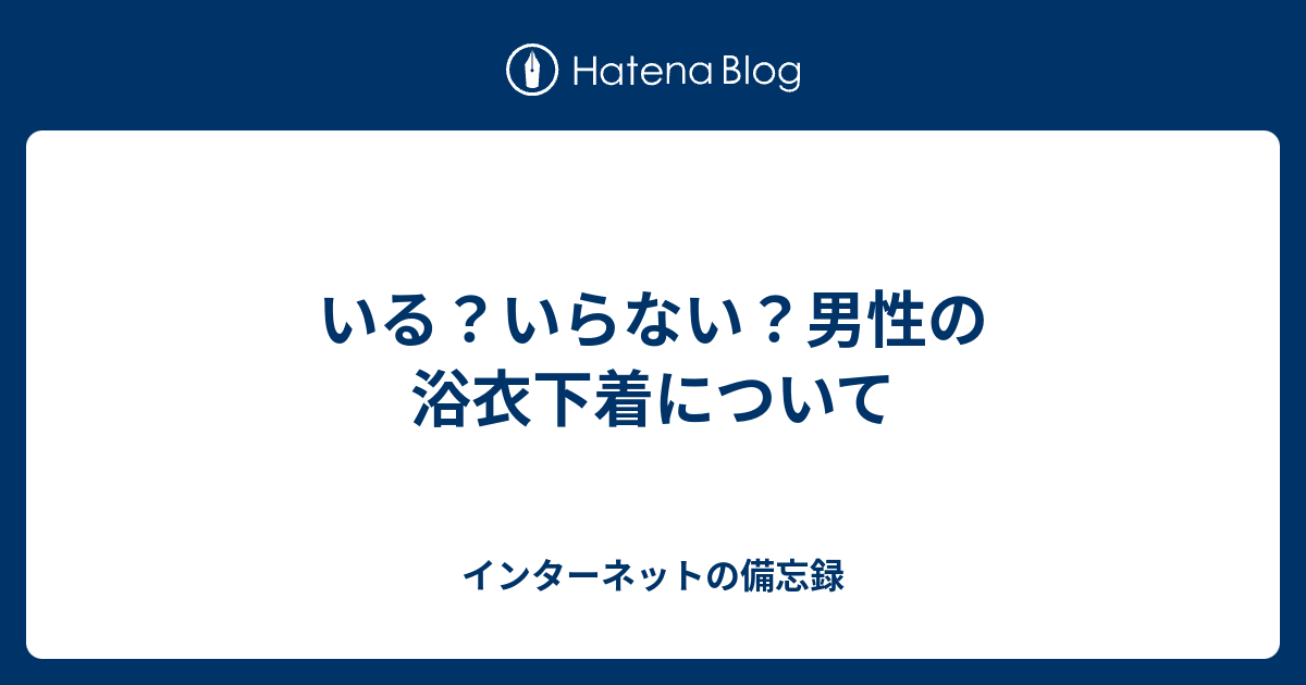 いる いらない 男性の浴衣下着について インターネットの備忘録