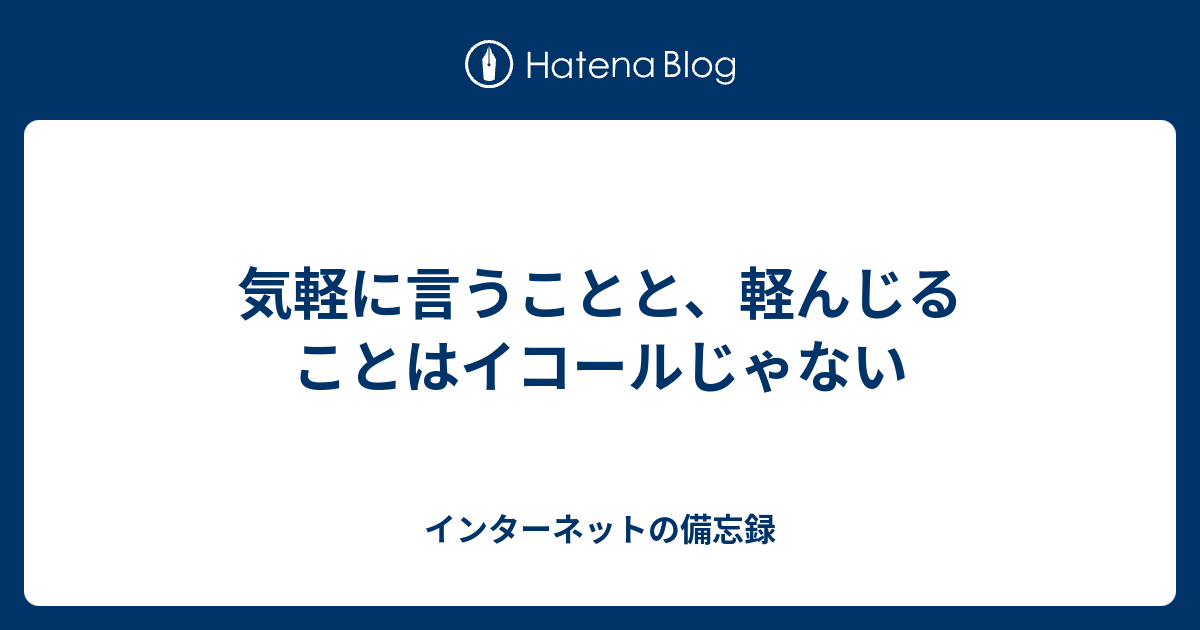 気軽に言うことと 軽んじることはイコールじゃない インターネットの備忘録