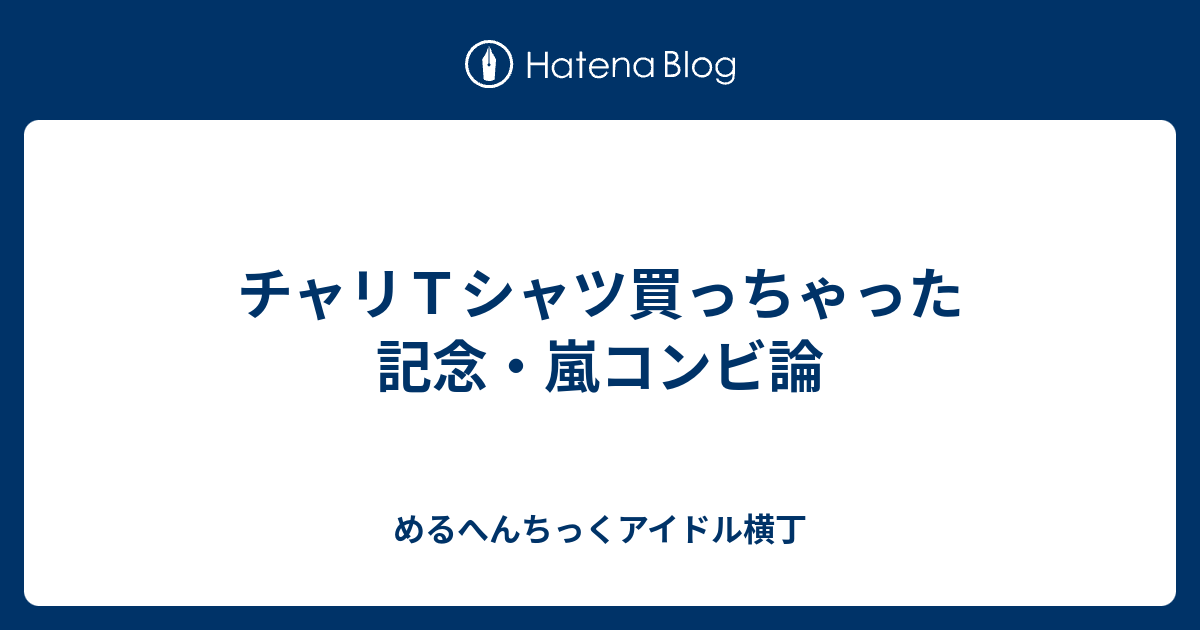 チャリｔシャツ買っちゃった記念 嵐コンビ論 めるへんちっくアイドル横丁