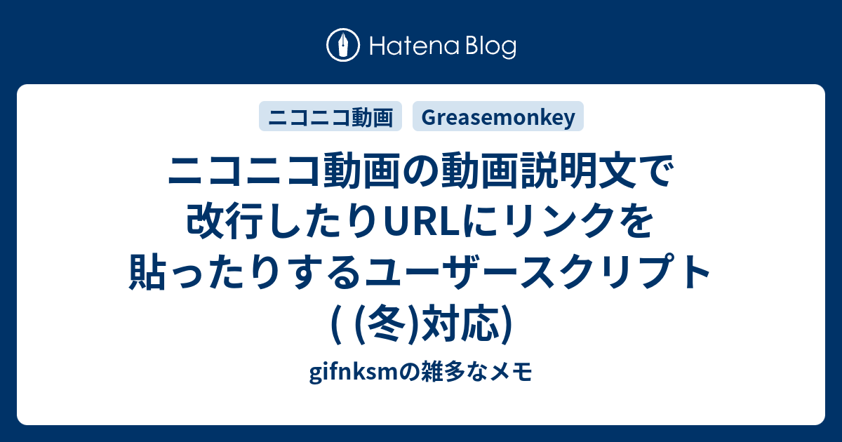 ニコニコ動画の動画説明文で改行したりurlにリンクを貼ったりするユーザースクリプト 冬 対応 Gifnksmの雑多なメモ