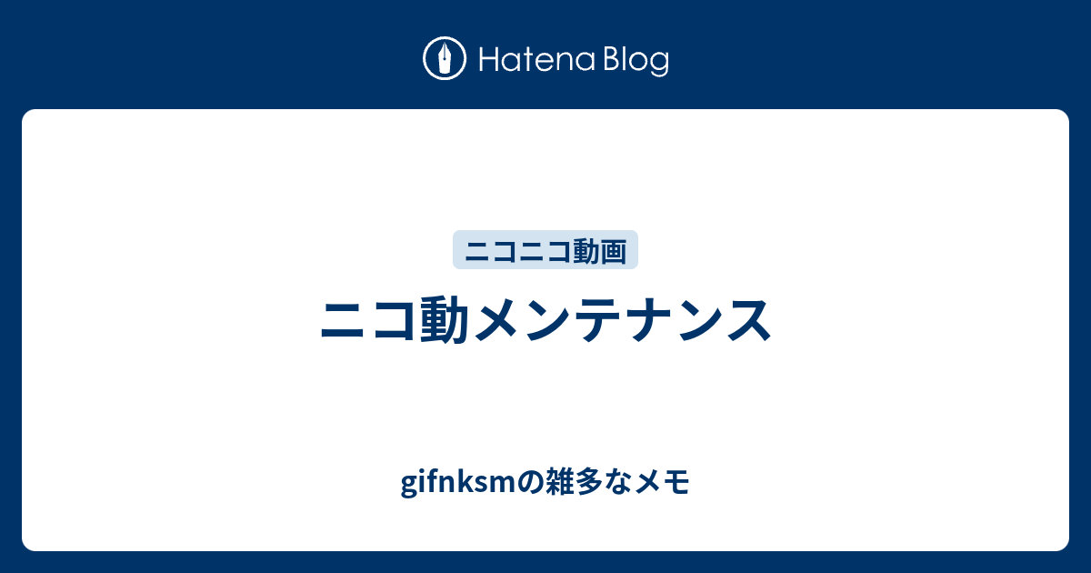 ニコ動メンテナンス Gifnksmの雑多なメモ
