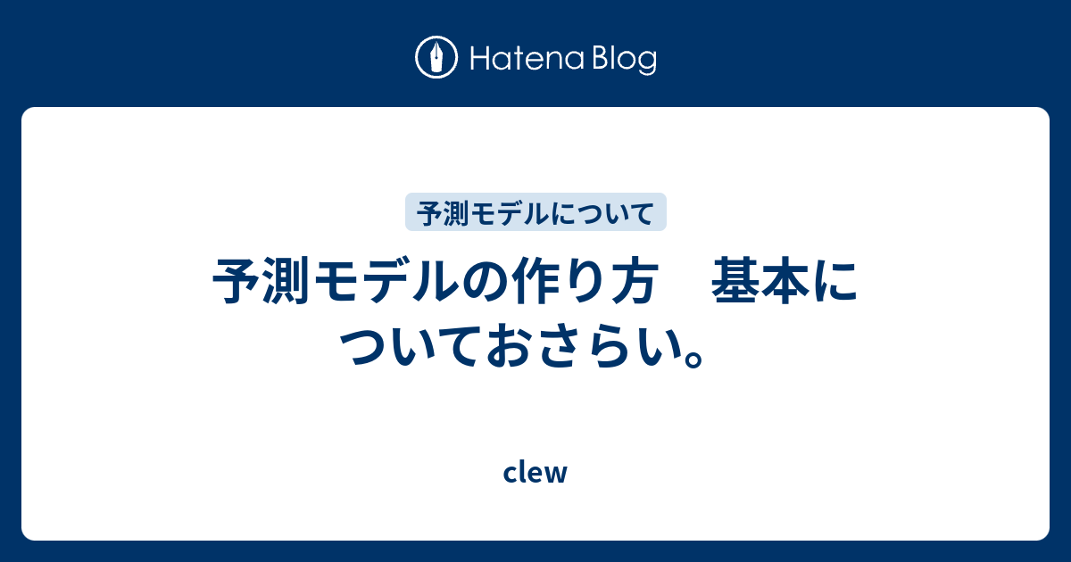 予測モデルの作り方 基本についておさらい Clew