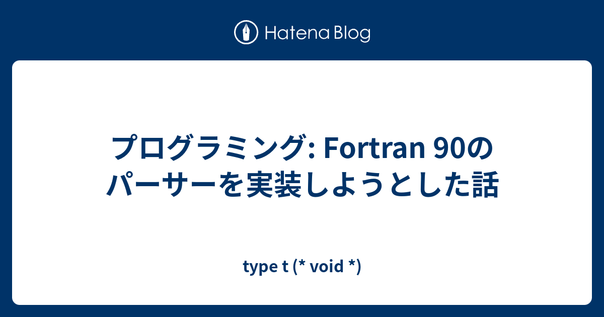 プログラミング Fortran 90のパーサーを実装しようとした話 Type T Void