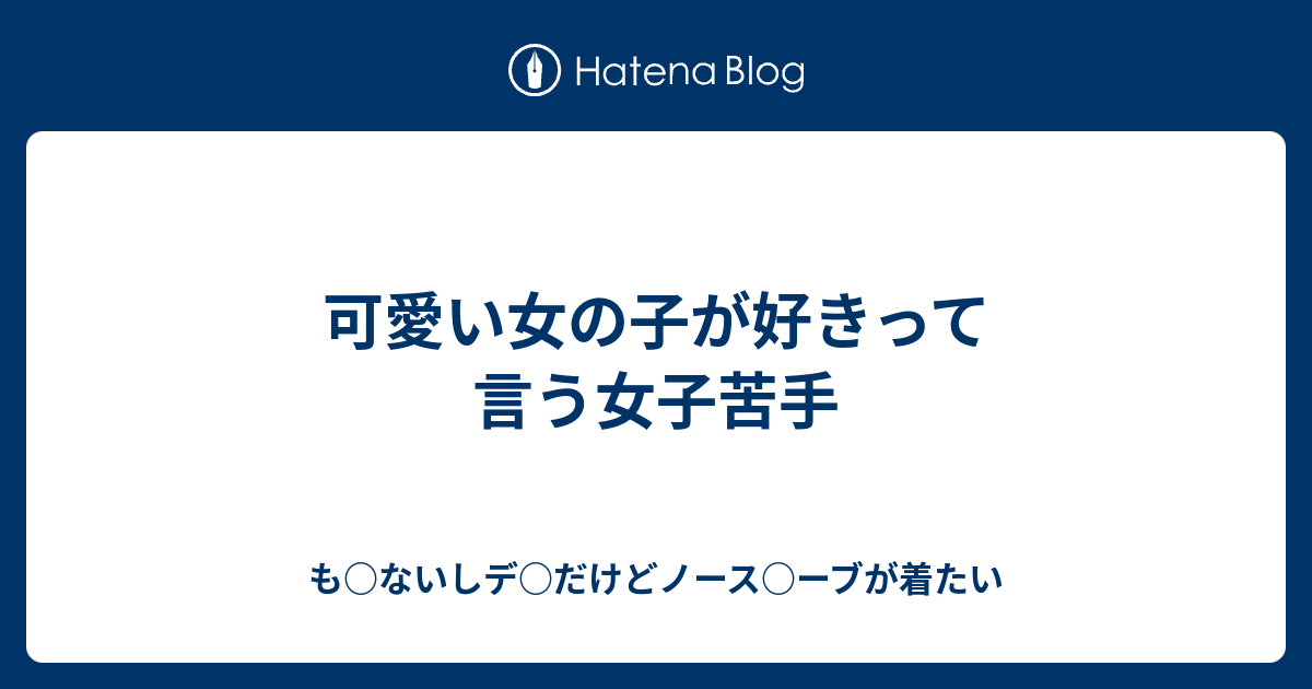 可愛い女の子が好きって言う女子苦手 も ないしデ だけどノース ーブが着たい