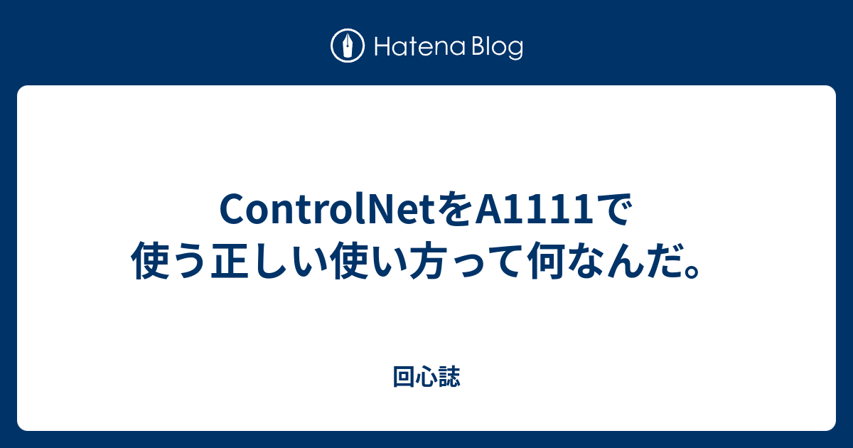 ControlNetをA1111で使う正しい使い方って何なんだ。 - 回心誌