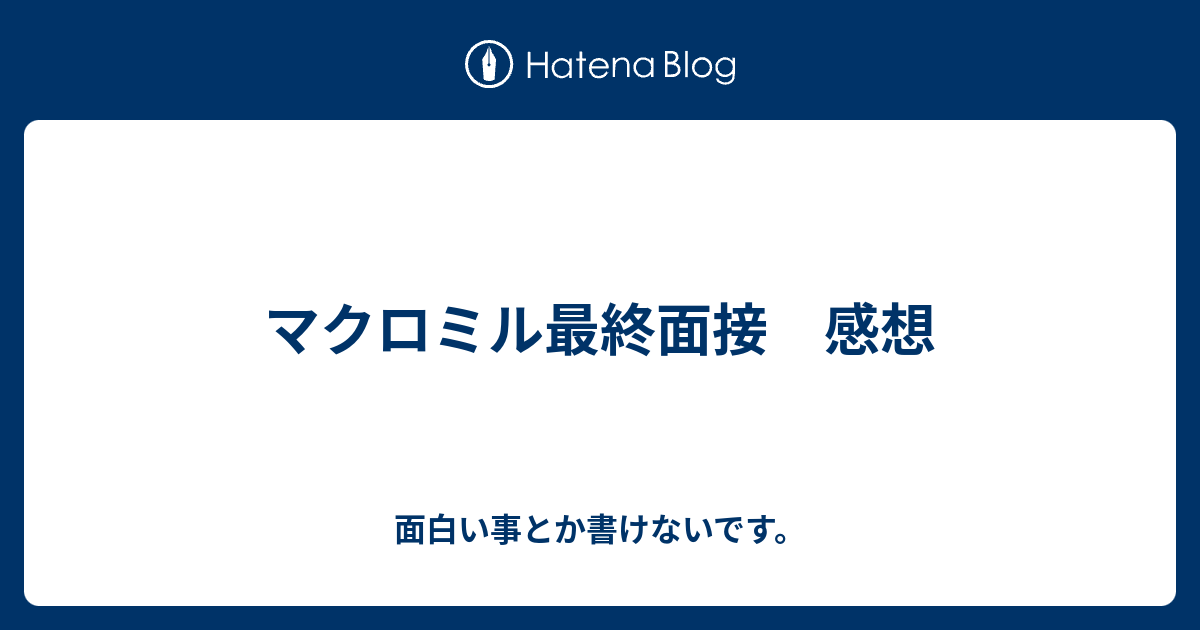 マクロミル最終面接 感想 面白い事とか書けないです