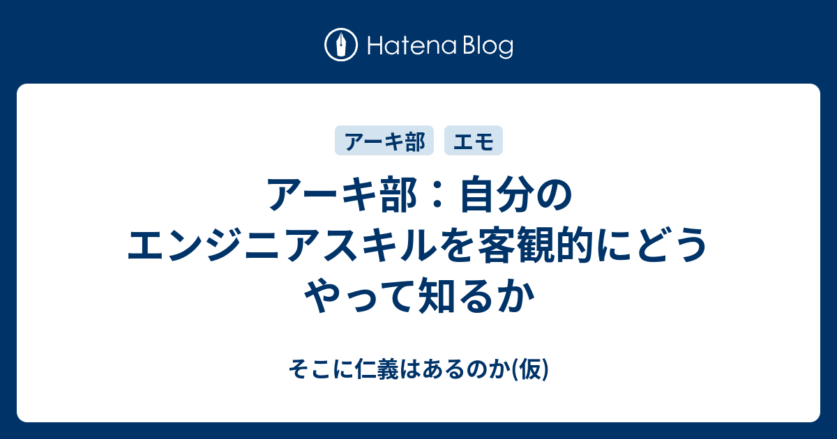 アーキ部 自分のエンジニアスキルを客観的にどうやって知るか そこに仁義はあるのか 仮