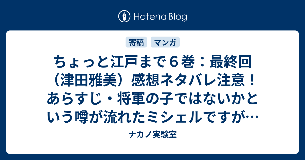 ちょっと江戸まで６巻 最終回 津田雅美 感想ネタバレ注意 あらすじ 将軍の子ではないかという噂が流れたミシェルですが 慌てず騒がずまったく動じない Comic ナカノ実験室