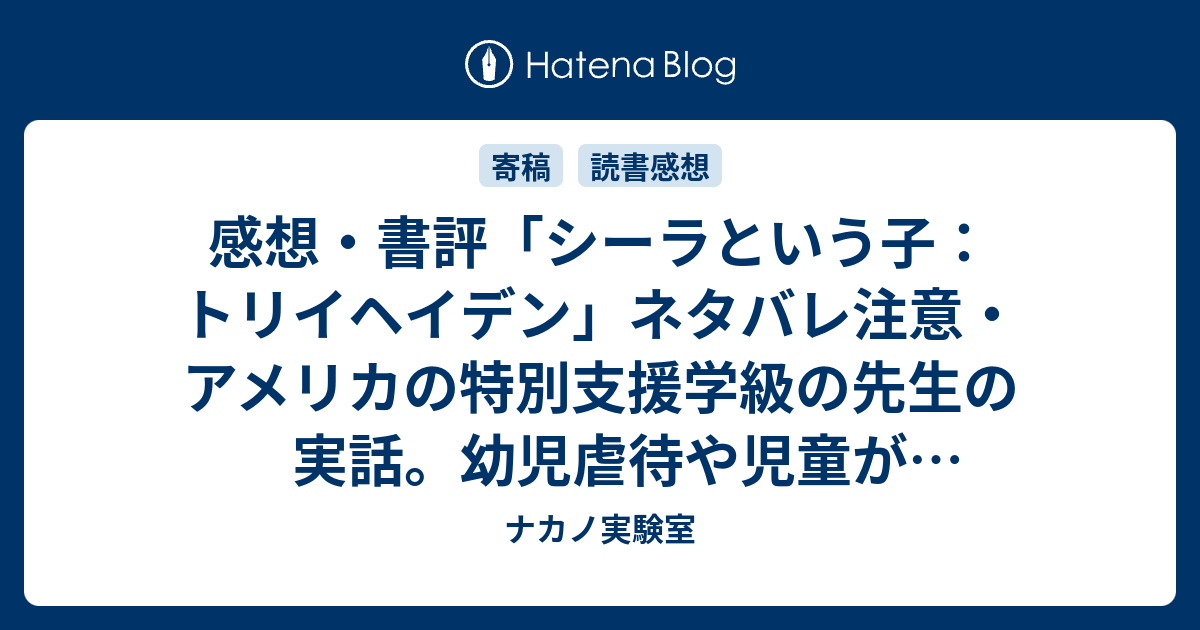 感想 書評 シーラという子 トリイヘイデン ネタバレ注意 アメリカの特別支援学級の先生の実話 幼児虐待や児童が起こす事件について レビュー 読書 ナカノ実験室