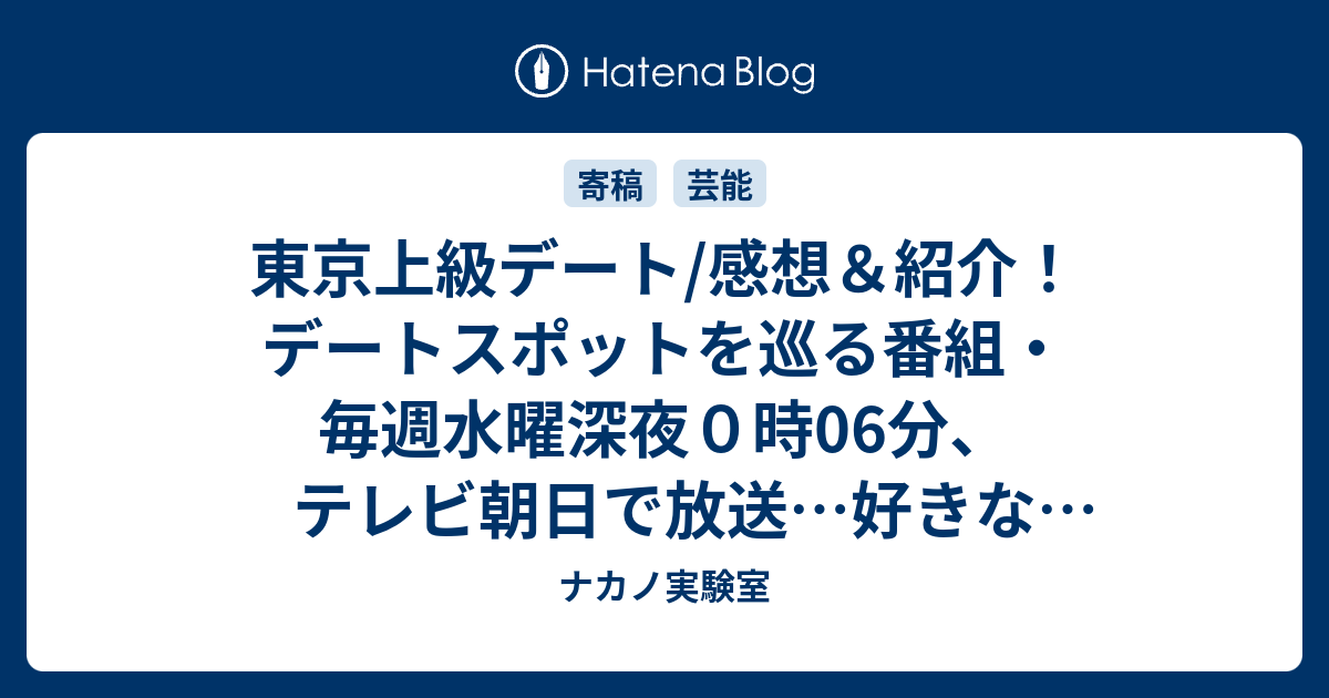東京上級デート/感想＆紹介！デートスポットを巡る番組・毎週水曜深夜0時06分、テレビ朝日で放送…好きなテレビ番組（ネタバレ注意）。 ナカノ実験室