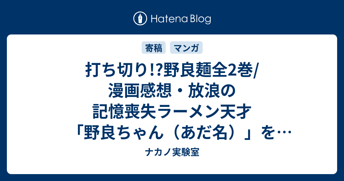 打ち切り 野良麺全2巻 漫画感想 放浪の記憶喪失ラーメン天才 野良ちゃん あだ名 を描いた ネタバレ注意 ナカノ実験室