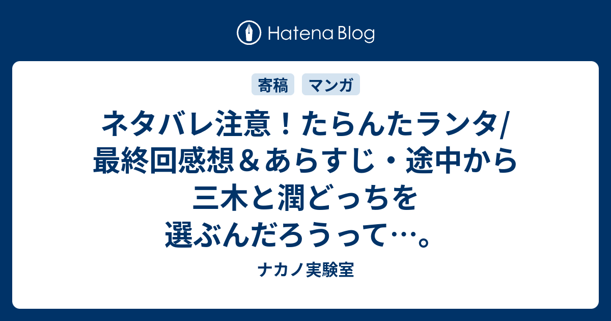 ネタバレ注意 たらんたランタ 最終回感想 あらすじ 途中から三木と潤どっちを選ぶんだろうって ナカノ実験室