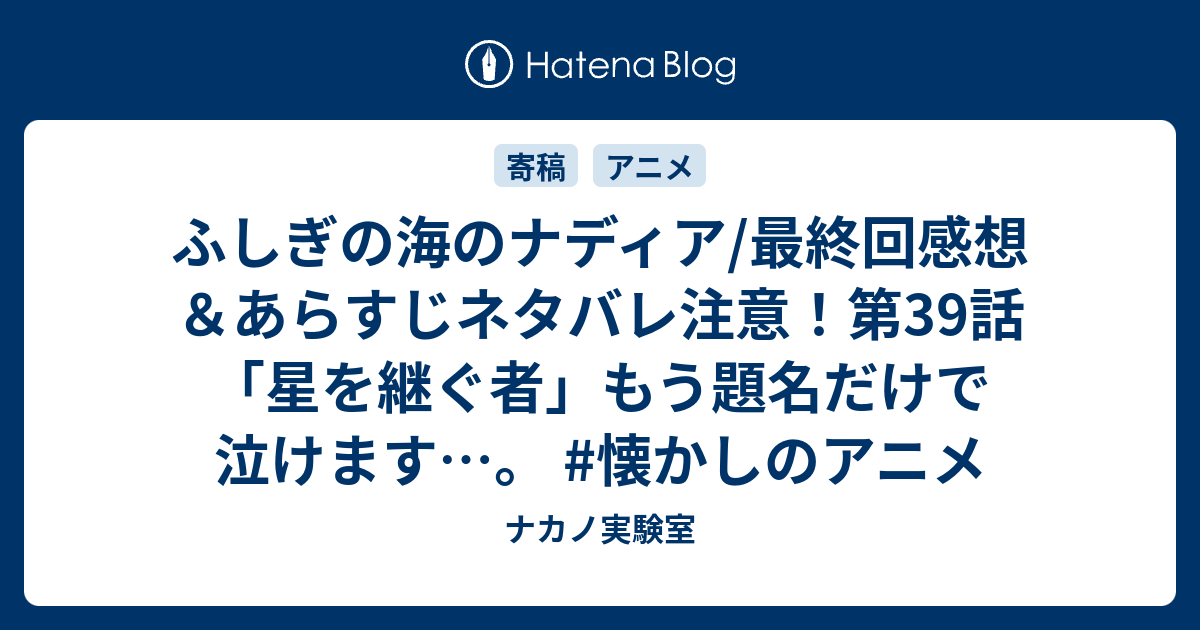 ふしぎの海のナディア 最終回感想 あらすじネタバレ注意 第39話 星を継ぐ者 もう題名だけで泣けます 懐かしのアニメ ナカノ実験室