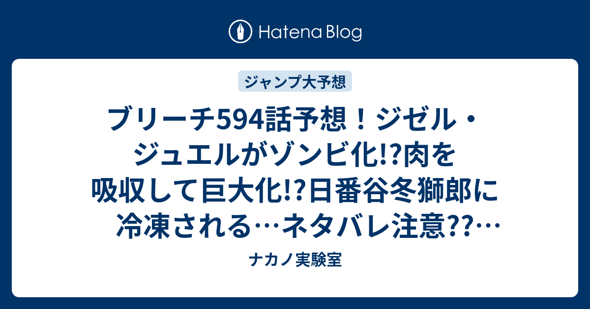 B ジャンプ感想 ブリーチ594話予想 ジゼル ジュエルがゾンビ化 肉を吸収して巨大化 日番谷冬獅郎に冷凍される ネタバレ注意 ジャンプ感想次々回 ナカノ実験室