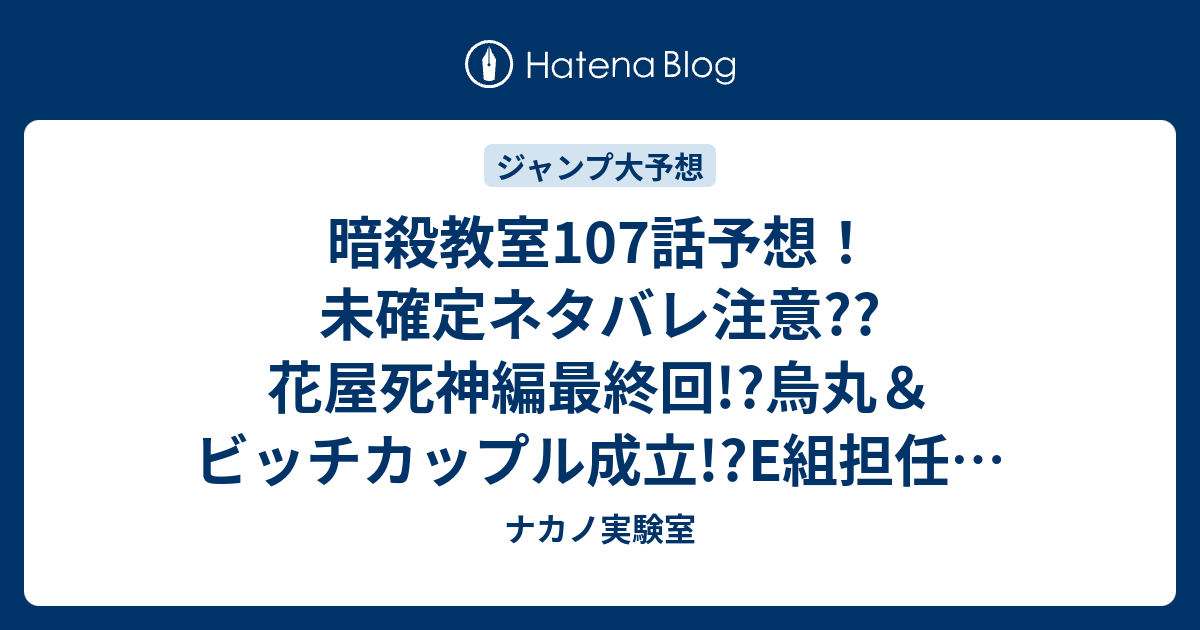 暗殺教室107話予想 未確定ネタバレ注意 花屋死神編最終回 烏丸 ビッチカップル成立 E組担任になるだろうjk ジャンプ感想次々回 ナカノ実験室