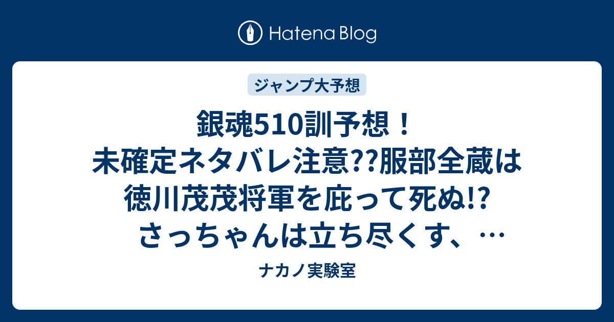 銀魂510訓予想 未確定ネタバレ注意 服部全蔵は徳川茂茂将軍を庇って死ぬ さっちゃんは立ち尽くす 再開される春雨艦隊の爆撃 ジャンプ感想次々回 ナカノ実験室